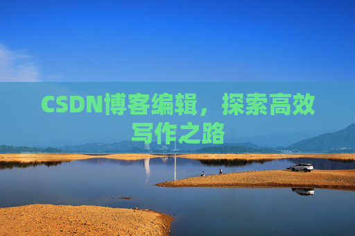 CSDN博客编辑，探索高效写作之路