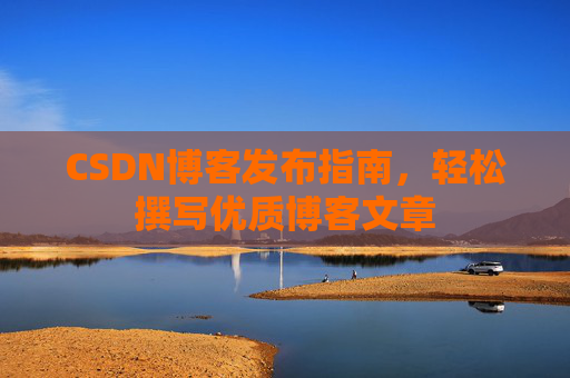 CSDN博客发布指南，轻松撰写优质博客文章