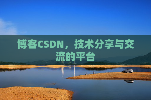博客CSDN，技术分享与交流的平台